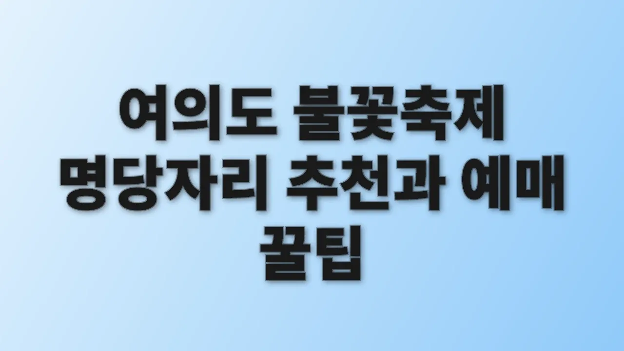 여의도 불꽃축제 명당자리 추천과 예매 꿀팁